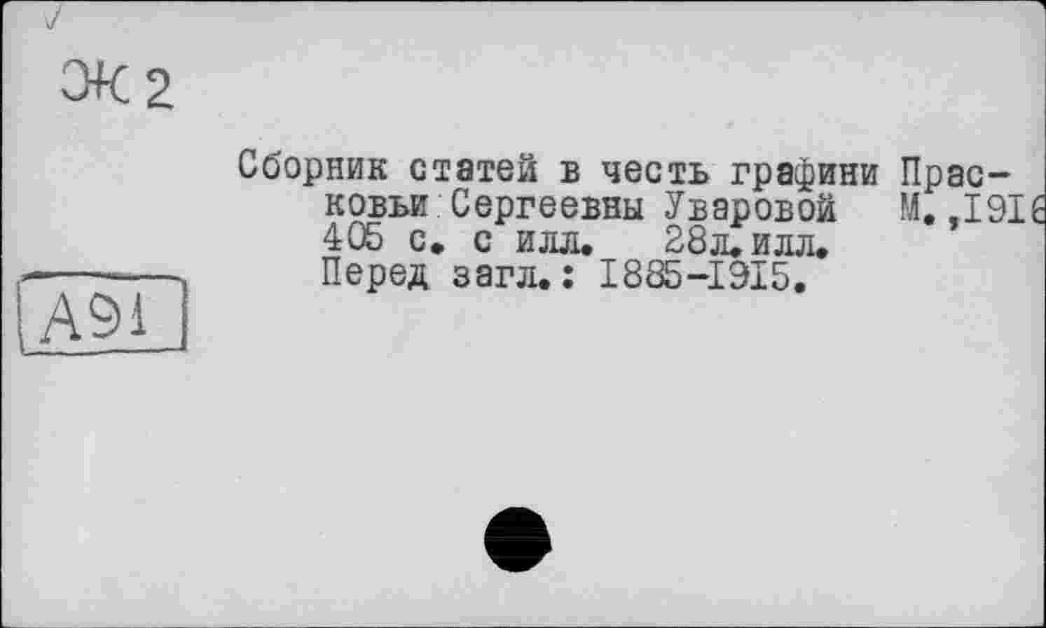 ﻿Э+С2
lAÖl
Сборник статей в честь графини Прасковьи Сергеевны Уваровой М. ,191 405 с» с илл. 28л. илл. Перед загл.: I885-I9I5.